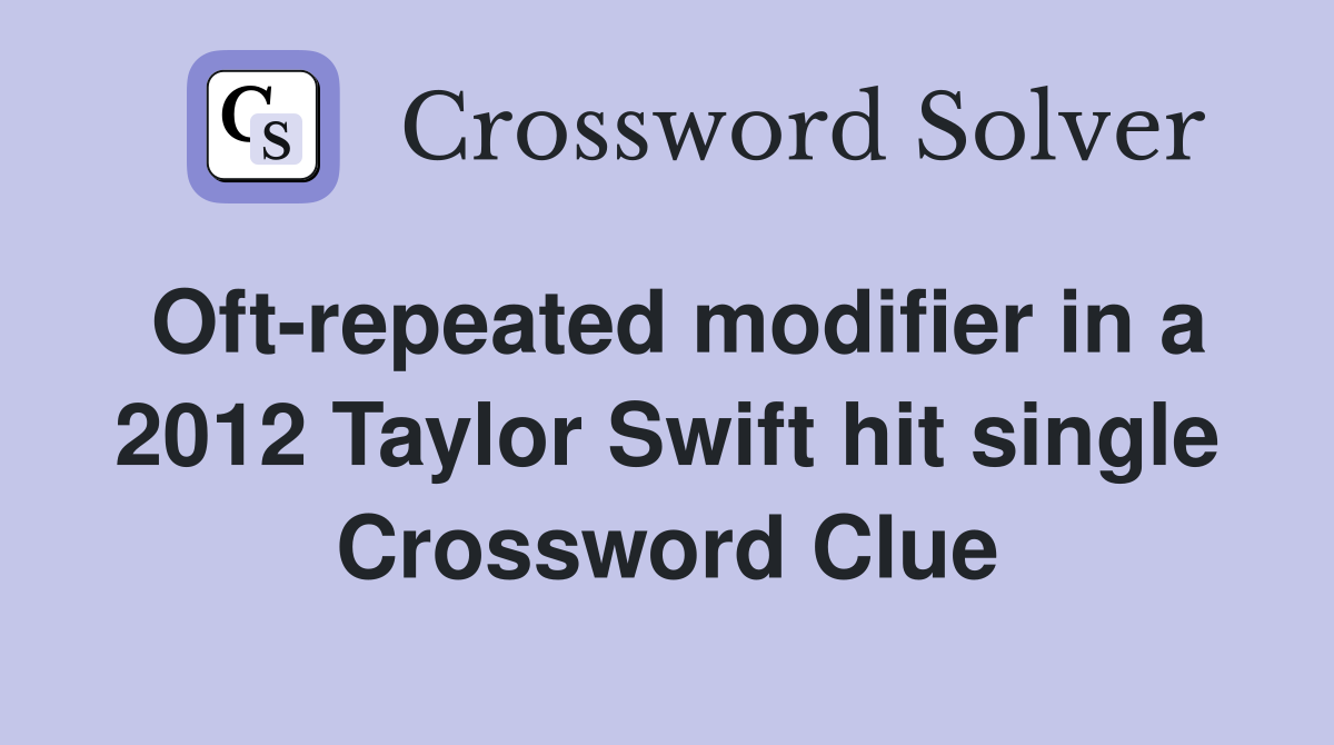 Oft-repeated modifier in a 2012 Taylor Swift hit single Crossword Clue
