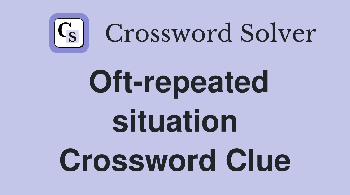 Oft-repeated situation Crossword Clue