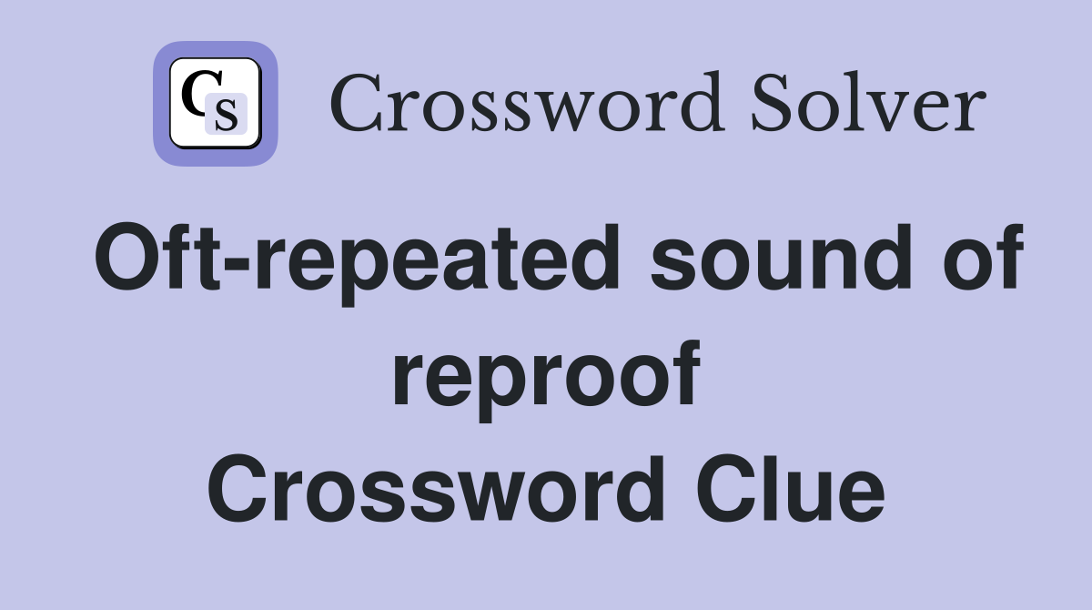 Oft-repeated sound of reproof Crossword Clue