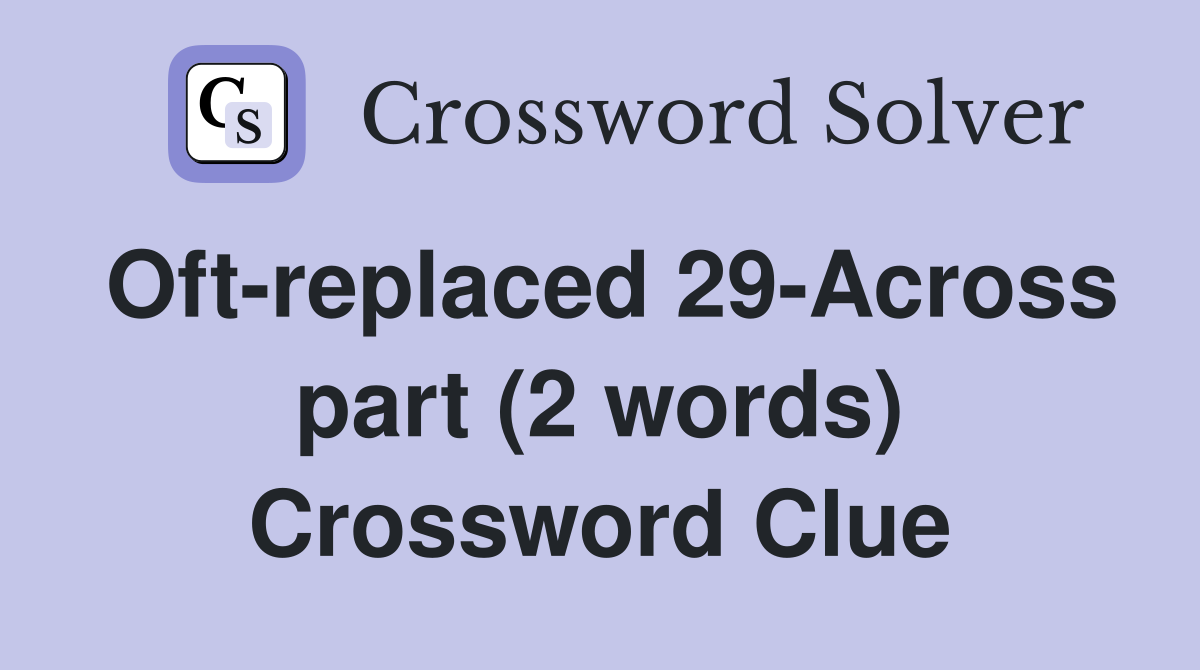 Oft-replaced 29-Across part (2 words) Crossword Clue