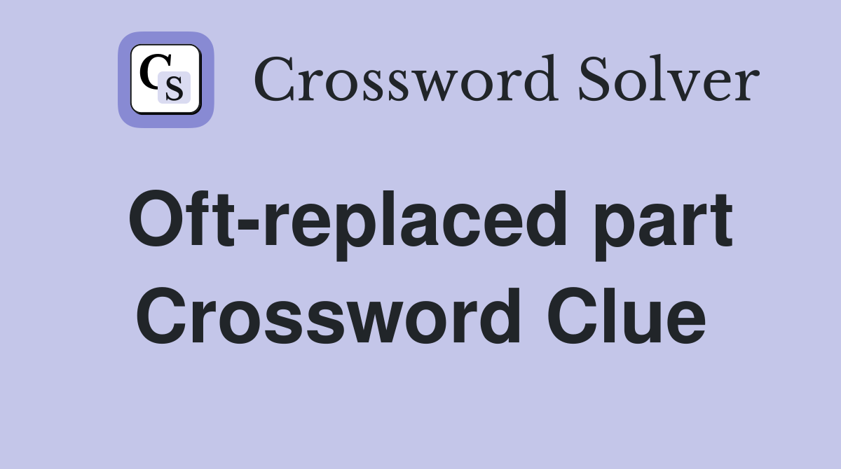 Oft-replaced part Crossword Clue