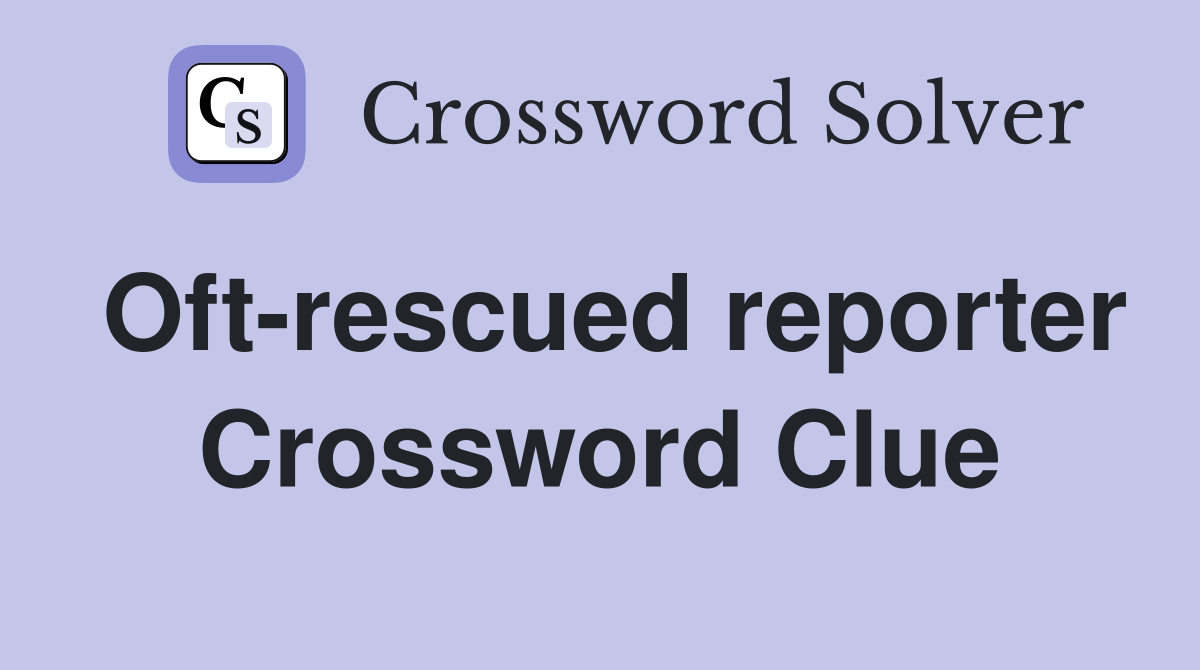 Oft-rescued reporter Crossword Clue