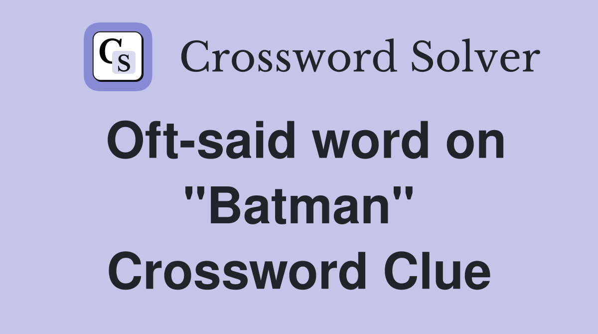 Oft-said word on "Batman" Crossword Clue