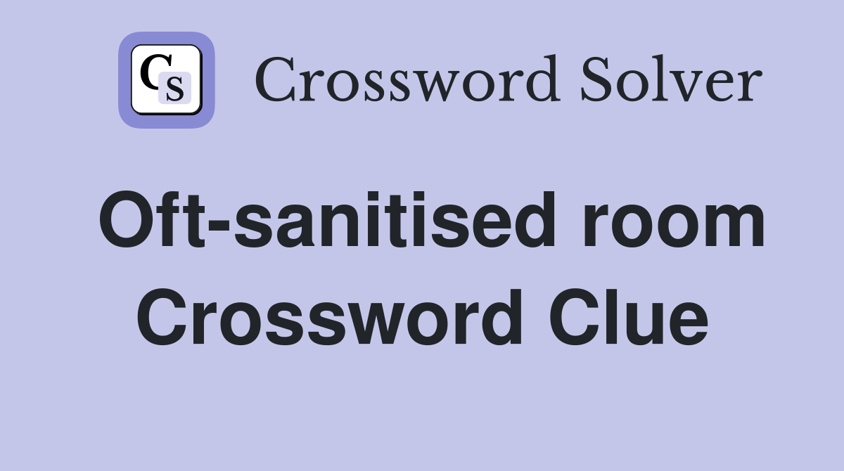 Oft-sanitised room Crossword Clue