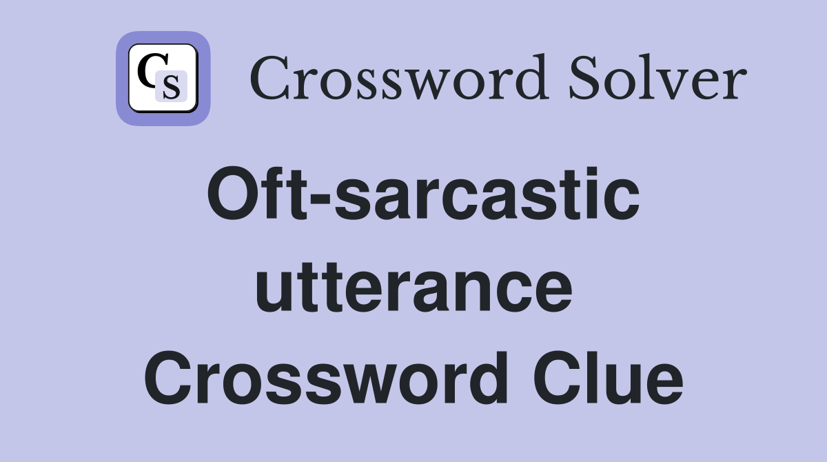 Oft-sarcastic utterance Crossword Clue