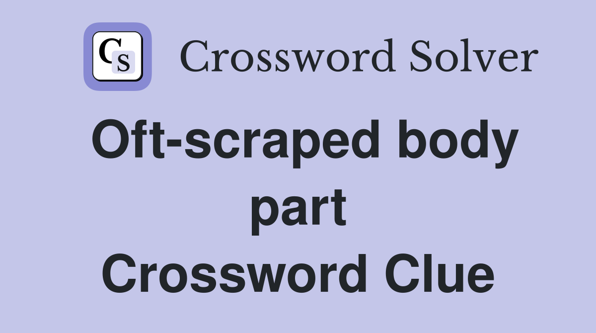 Oft-scraped body part Crossword Clue