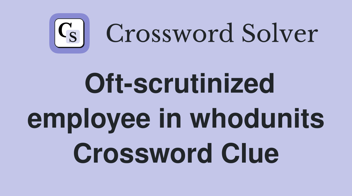 Oft-scrutinized employee in whodunits Crossword Clue