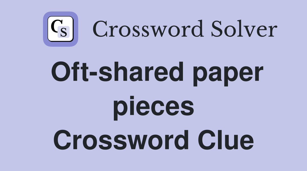 Oft-shared paper pieces Crossword Clue