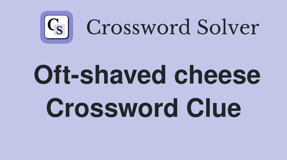 Oft-shaved cheese Crossword Clue