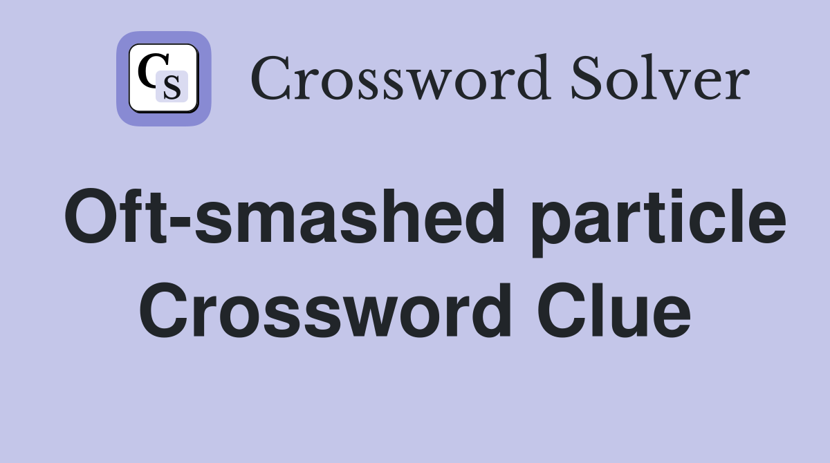 Oft-smashed particle Crossword Clue