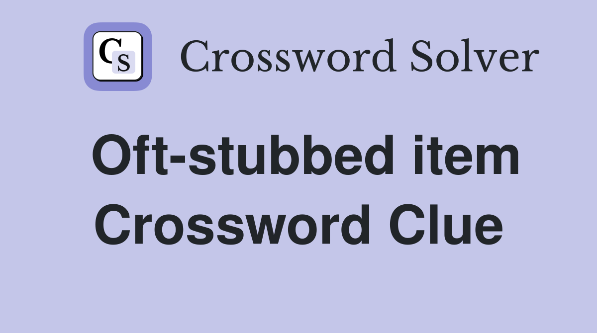 Oft-stubbed item Crossword Clue