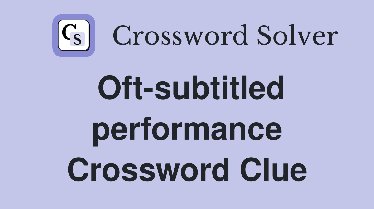 Oft-subtitled performance Crossword Clue