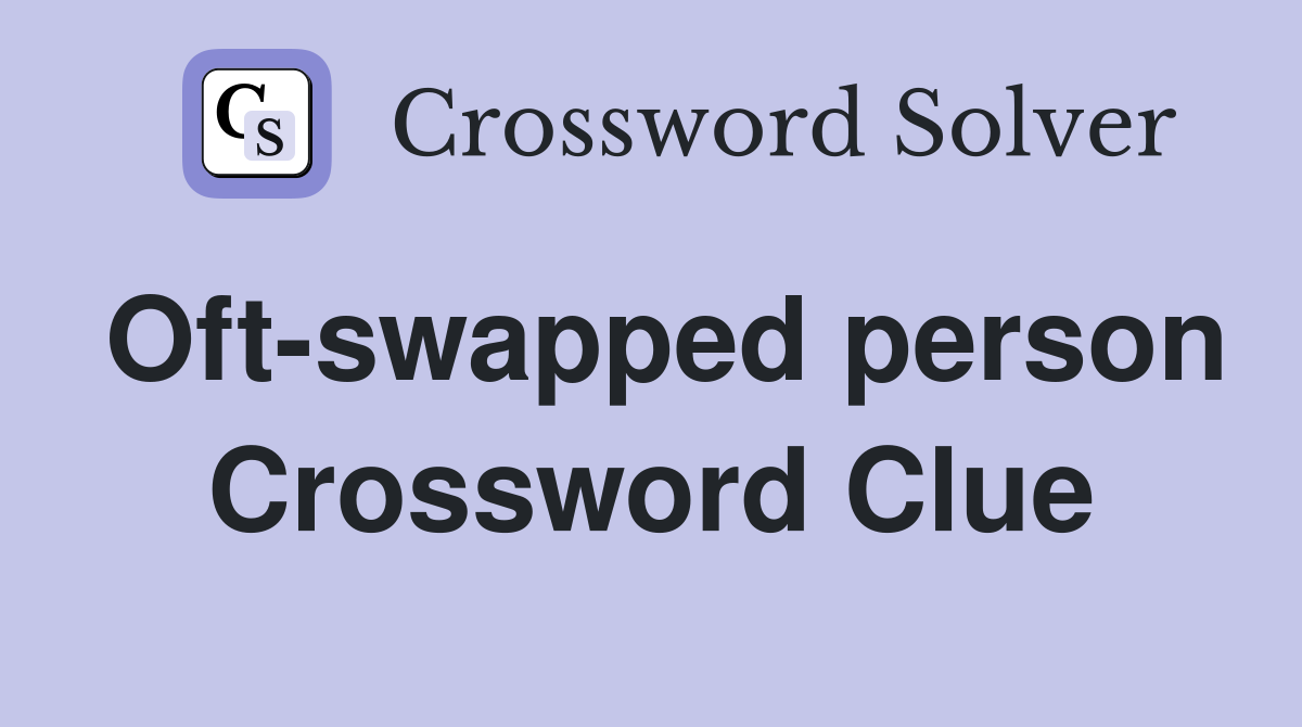 Oft-swapped person Crossword Clue