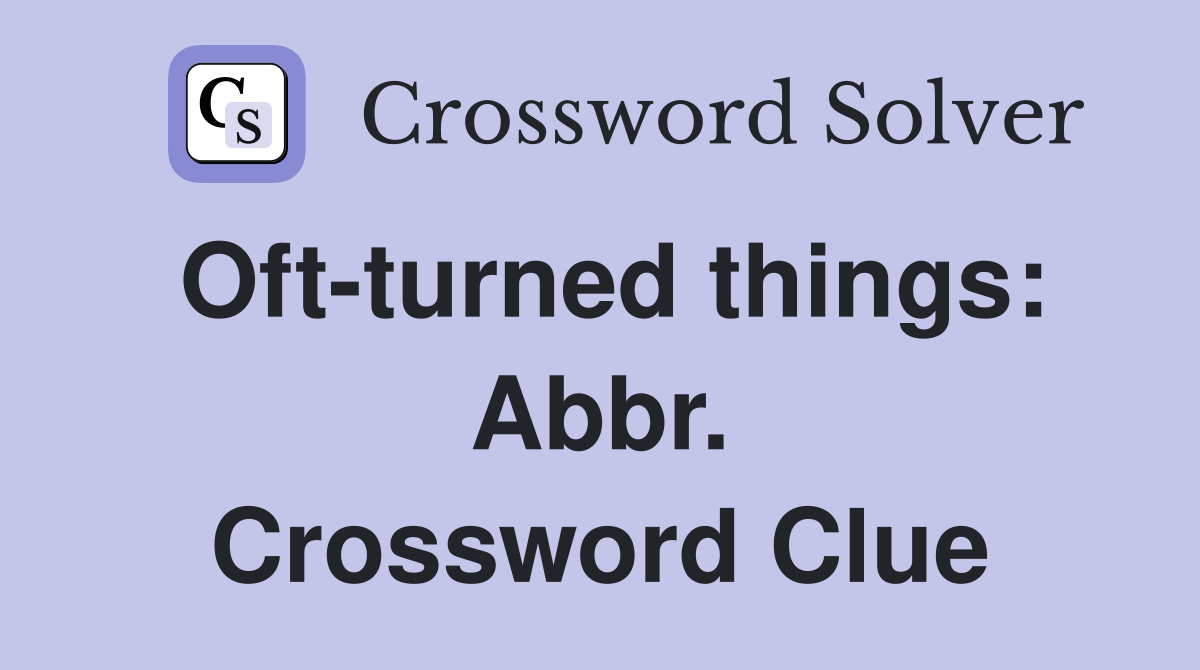Oft-turned things: Abbr. Crossword Clue
