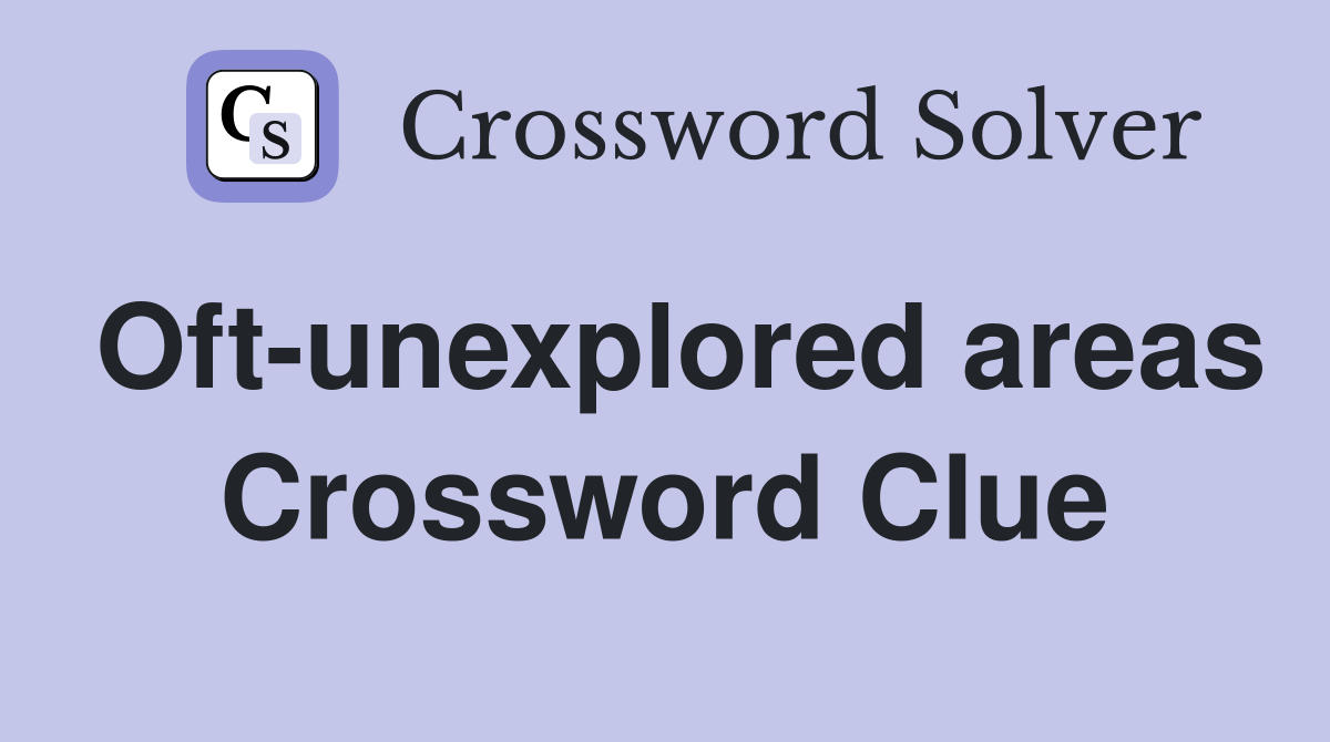 Oft-unexplored areas Crossword Clue