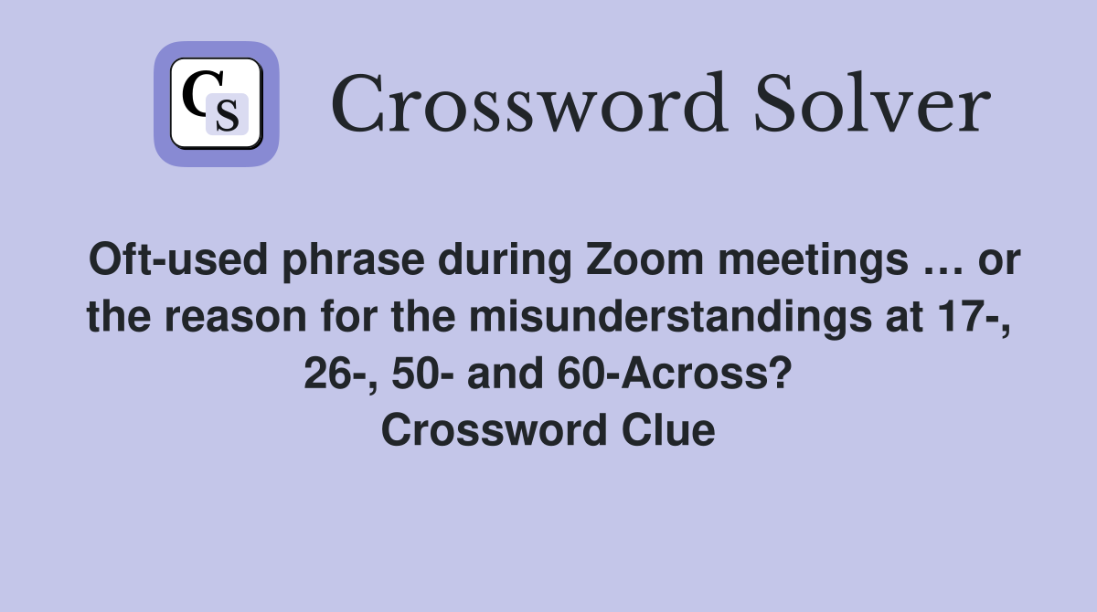 Oft-used phrase during Zoom meetings … or the reason for the misunderstandings at 17-, 26-, 50- and 60-Across? Crossword Clue