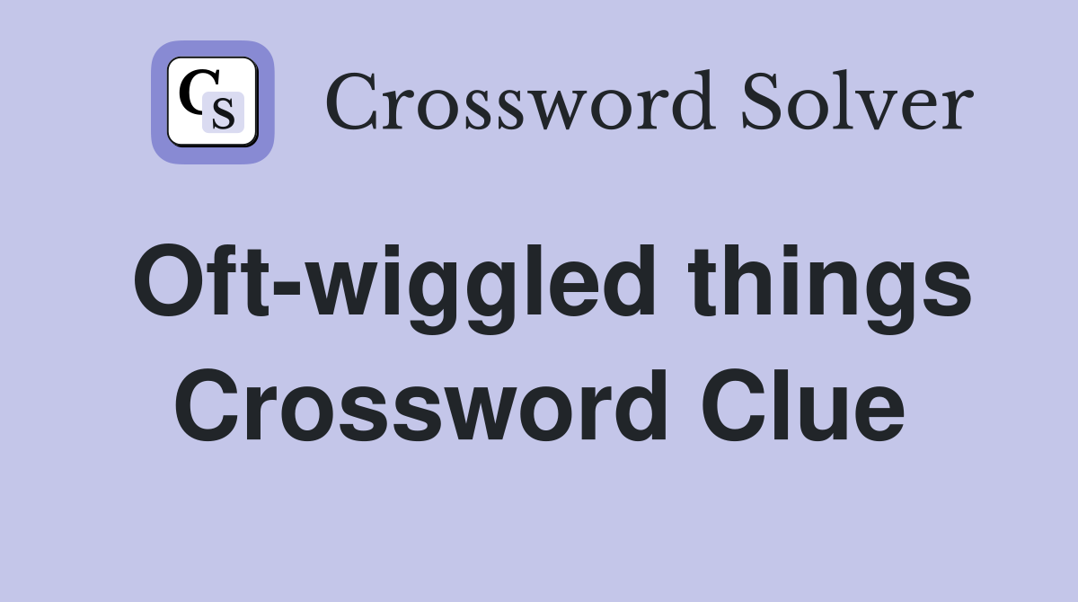 Oft-wiggled things Crossword Clue
