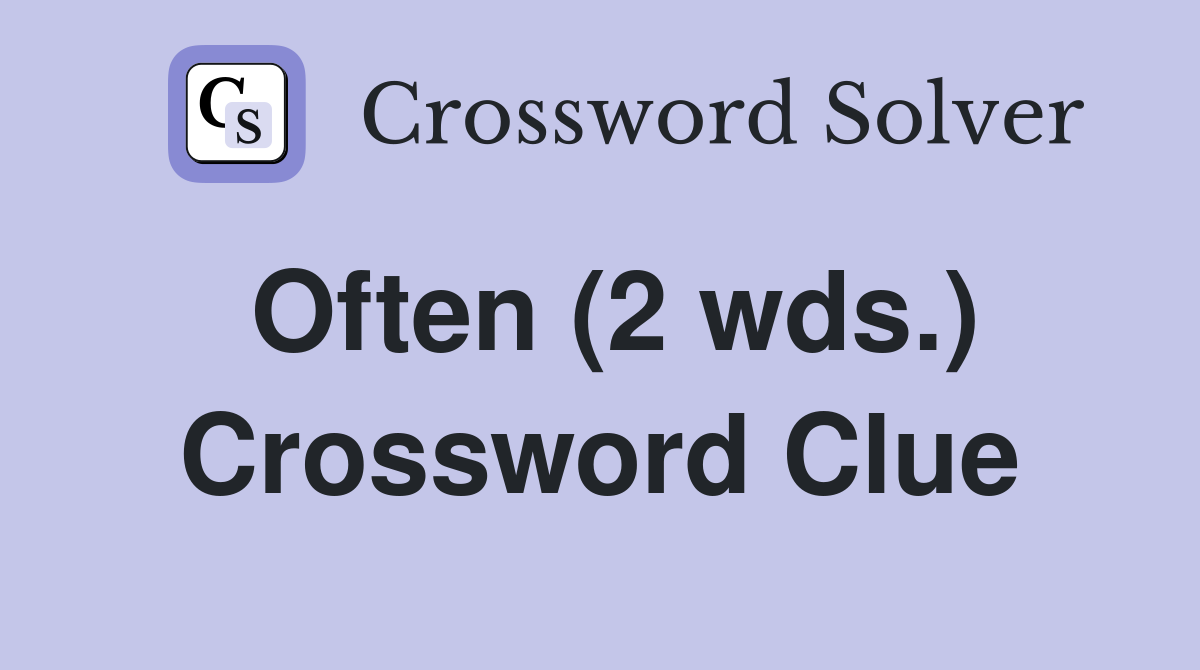 Often (2 wds.) Crossword Clue