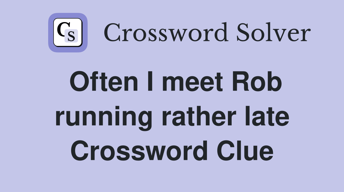 Often I meet Rob running rather late Crossword Clue