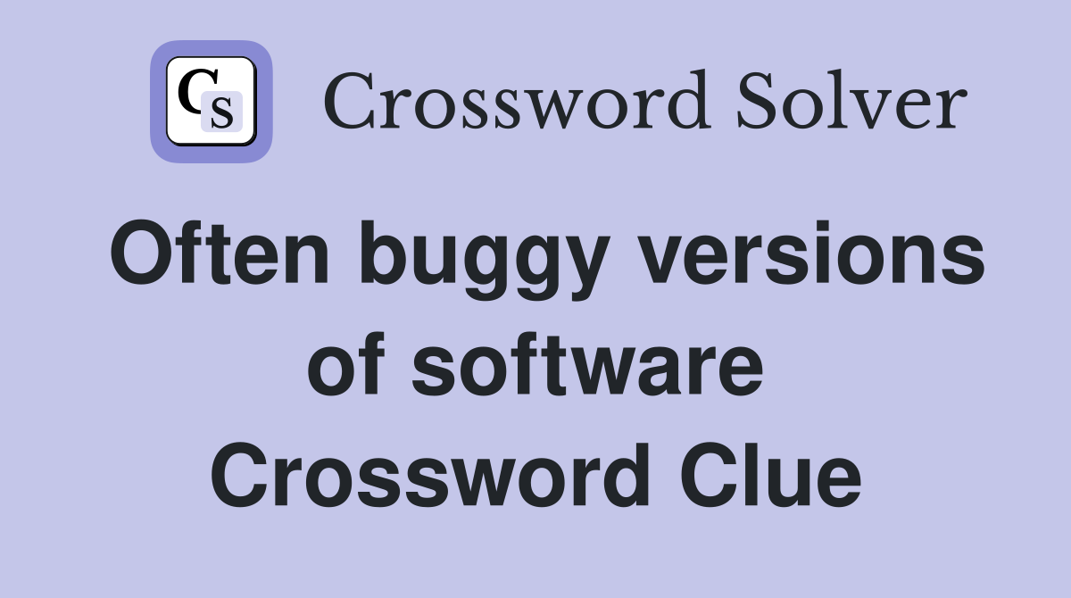 Often buggy versions of software Crossword Clue