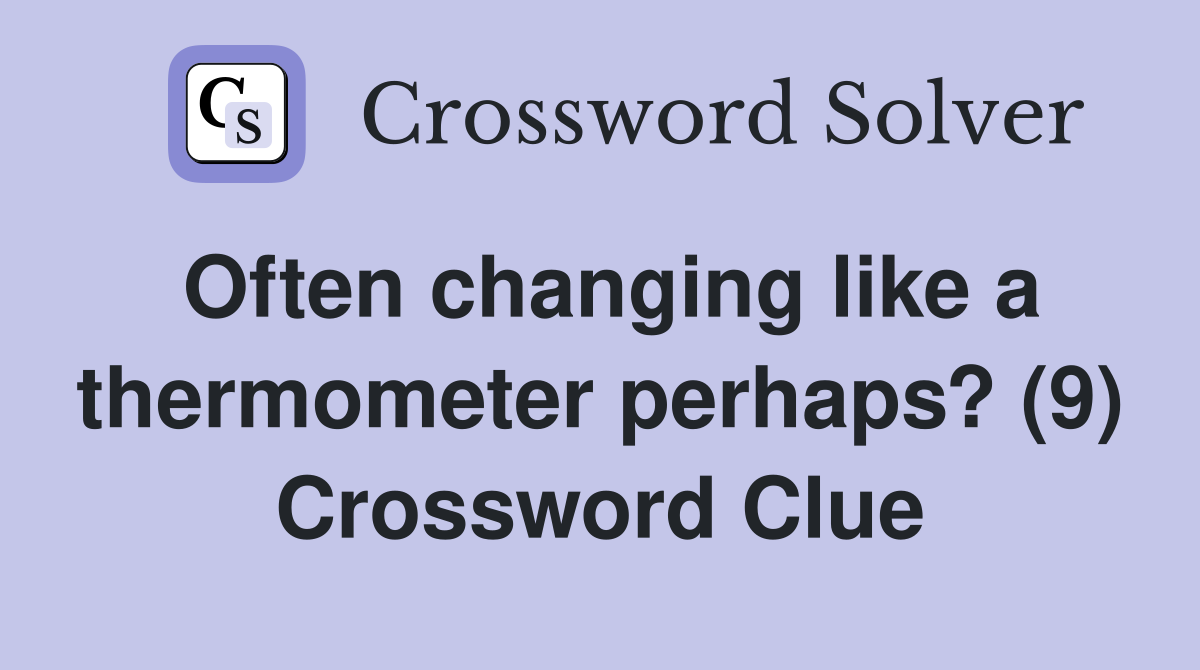 Often changing like a thermometer perhaps? (9) Crossword Clue