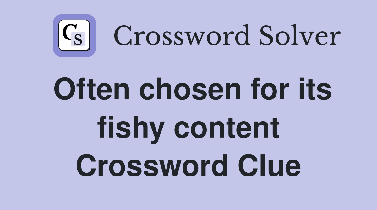 Often chosen for its fishy content Crossword Clue