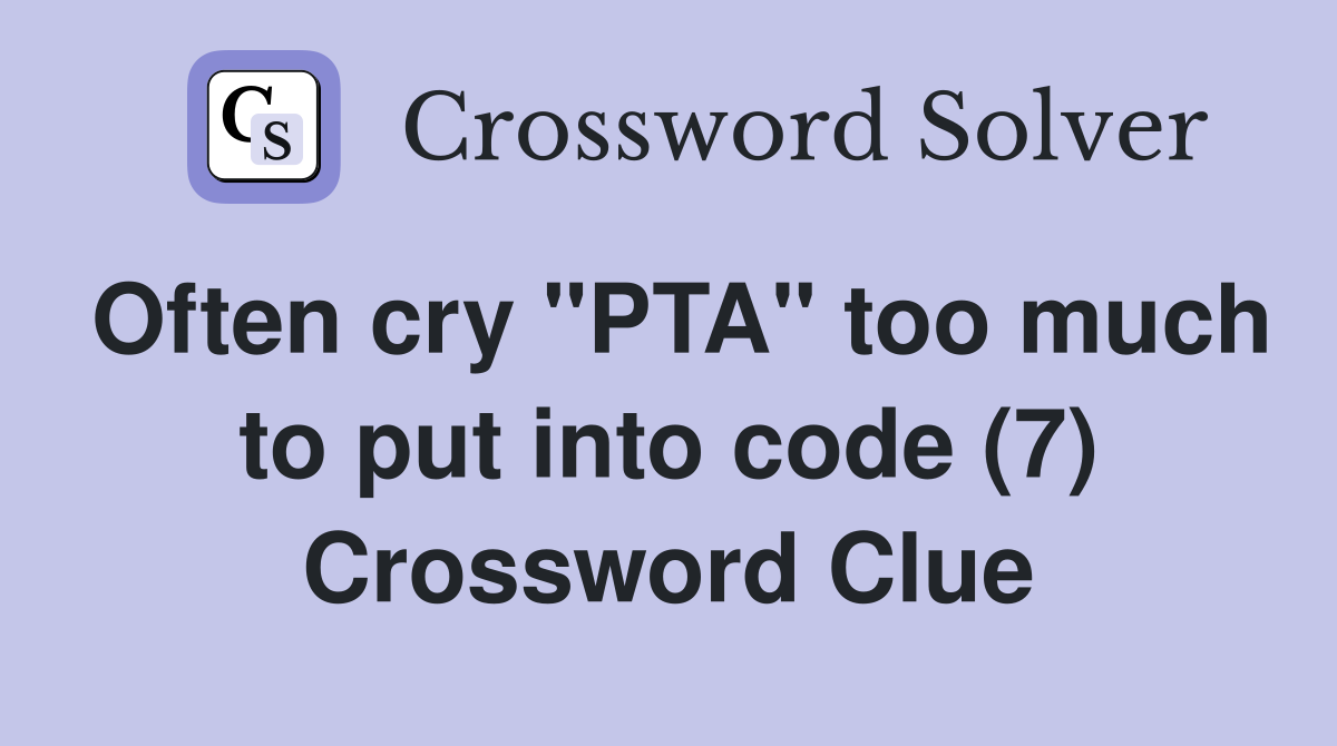 Often cry "PTA" too much to put into code (7) Crossword Clue