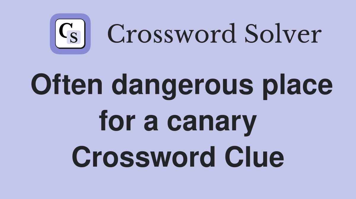 Often dangerous place for a canary Crossword Clue