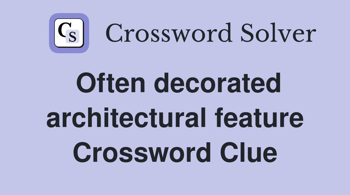 Often decorated architectural feature Crossword Clue