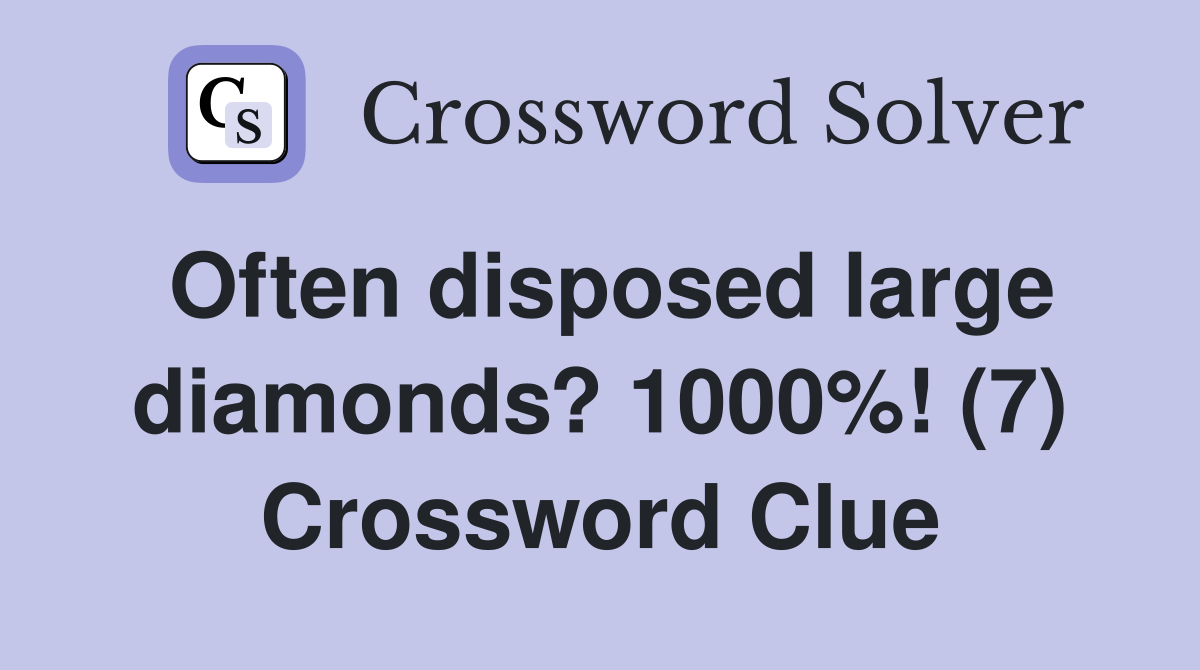 Often disposed large diamonds? 1000%! (7) Crossword Clue