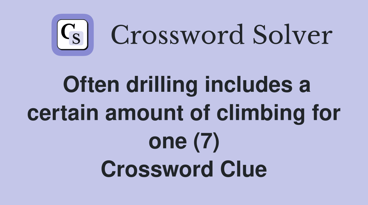 Often drilling includes a certain amount of climbing for one (7) Crossword Clue