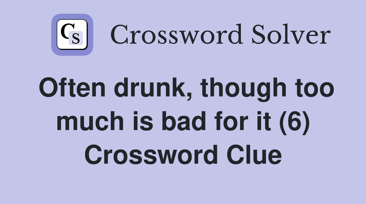 Often drunk, though too much is bad for it (6) Crossword Clue