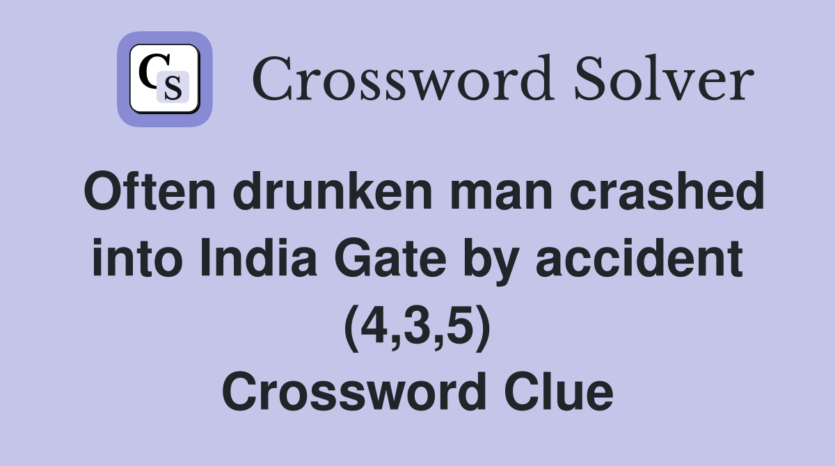 Often drunken man crashed into India Gate by accident (4,3,5) Crossword Clue