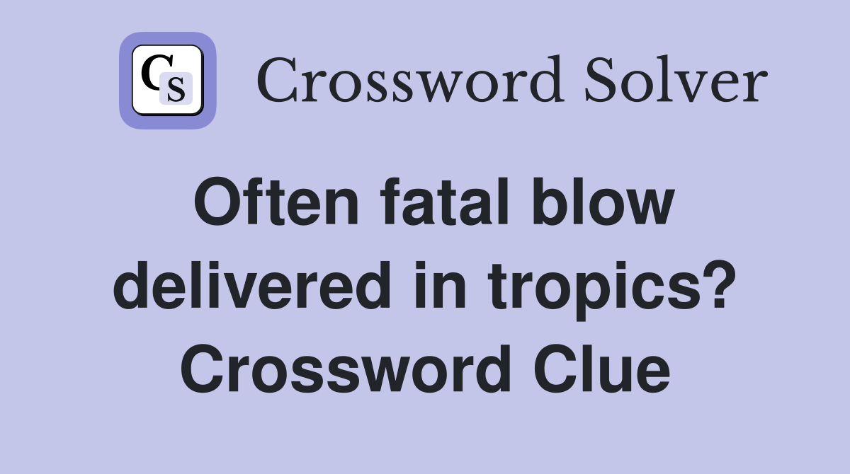 Often fatal blow delivered in tropics? Crossword Clue