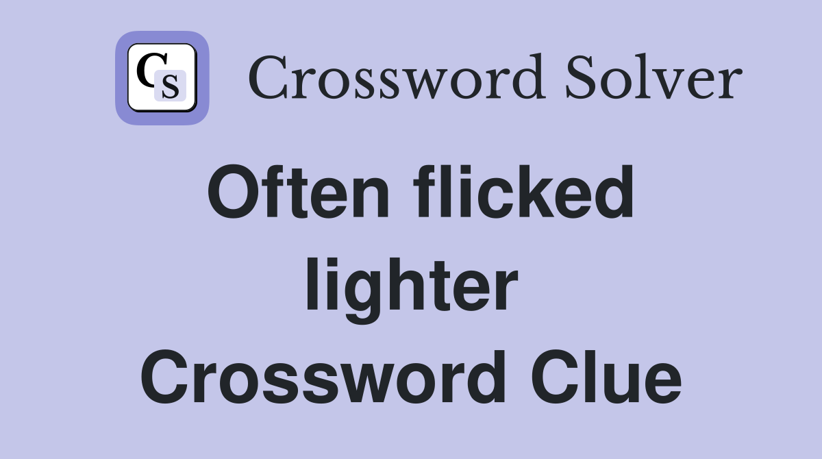 Often flicked lighter Crossword Clue