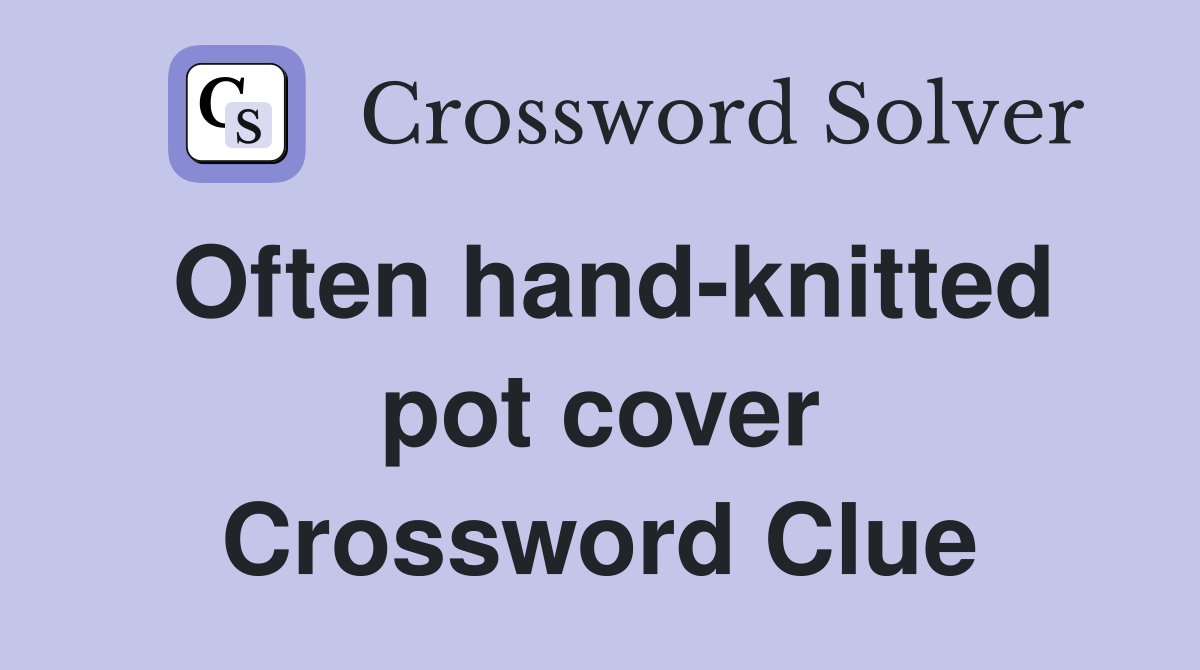 Often hand-knitted pot cover Crossword Clue