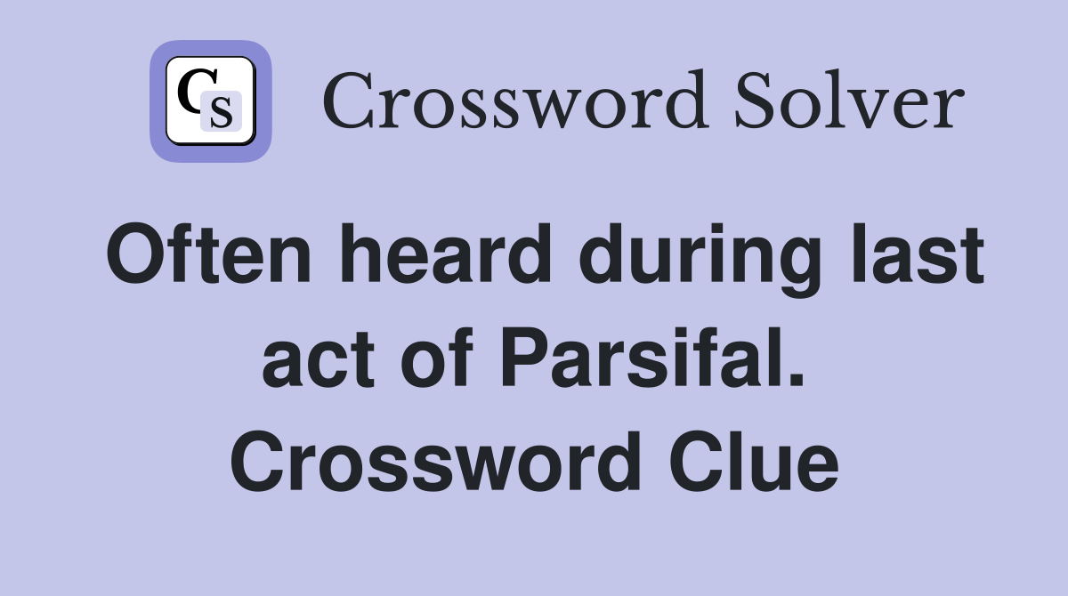 Often heard during last act of Parsifal. Crossword Clue
