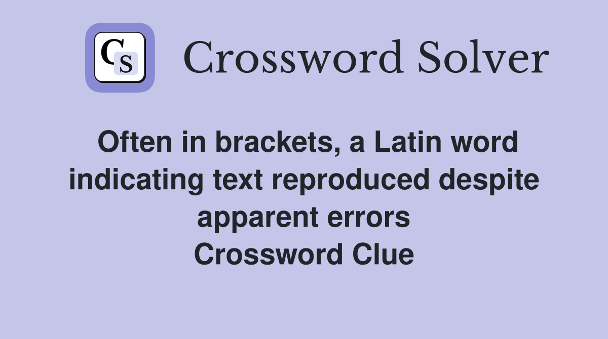 Often in brackets, a Latin word indicating text reproduced despite apparent errors Crossword Clue