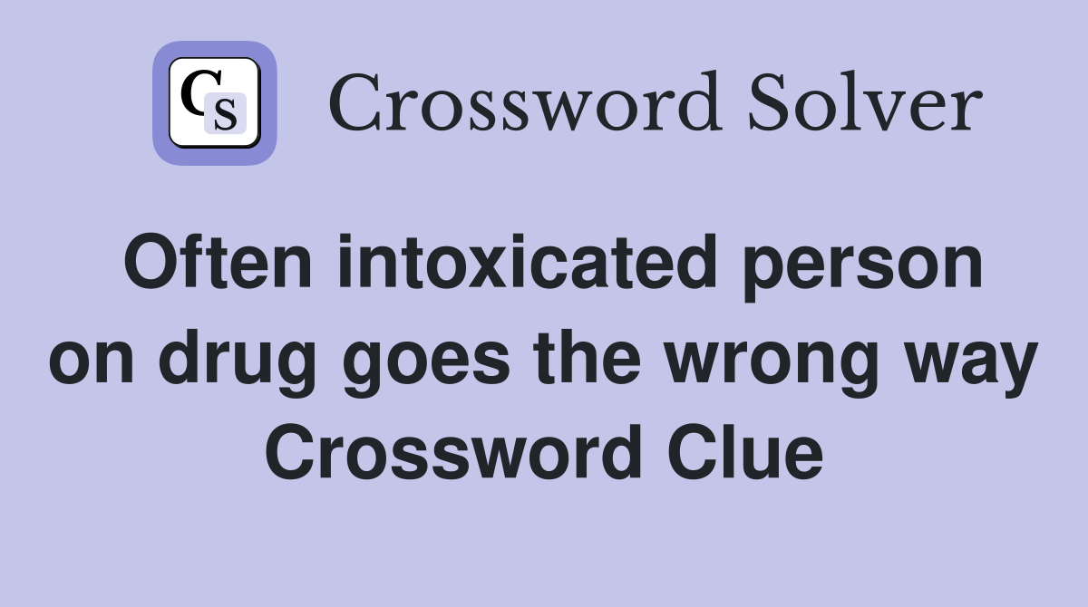 Often intoxicated person on drug goes the wrong way Crossword Clue