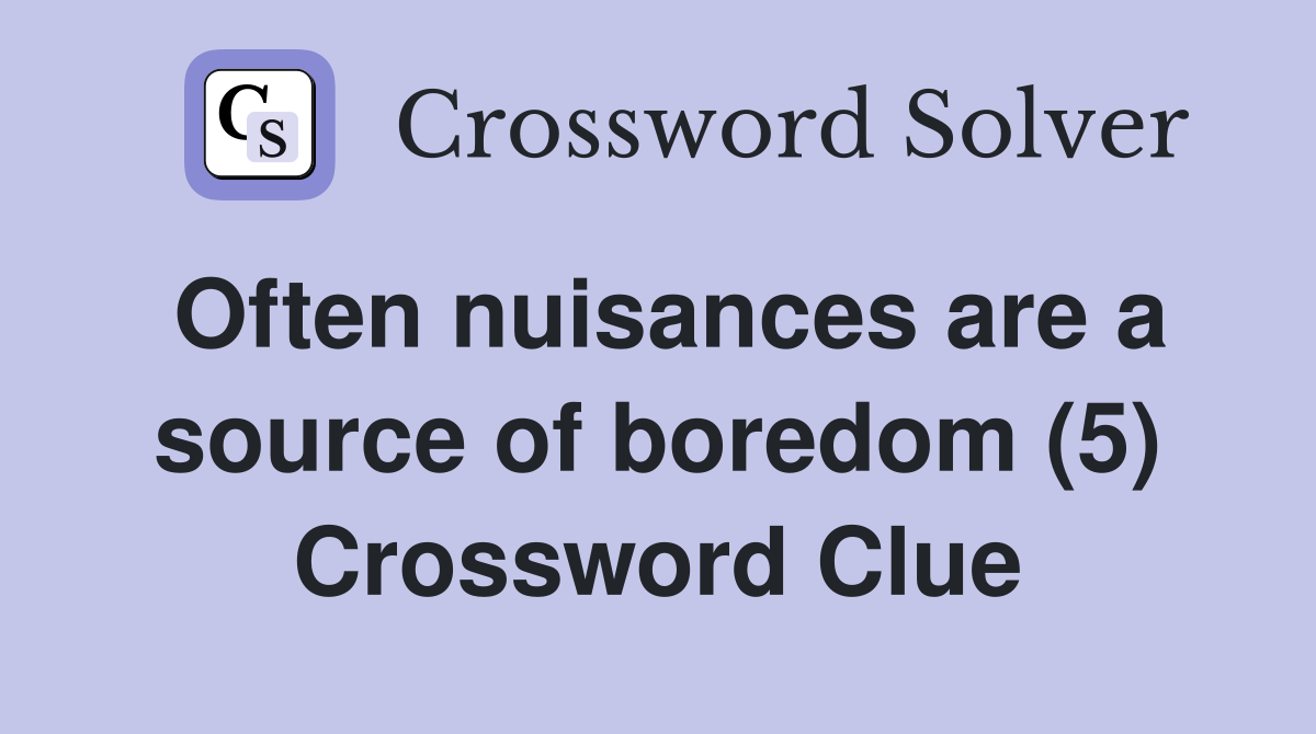 Often nuisances are a source of boredom (5) Crossword Clue