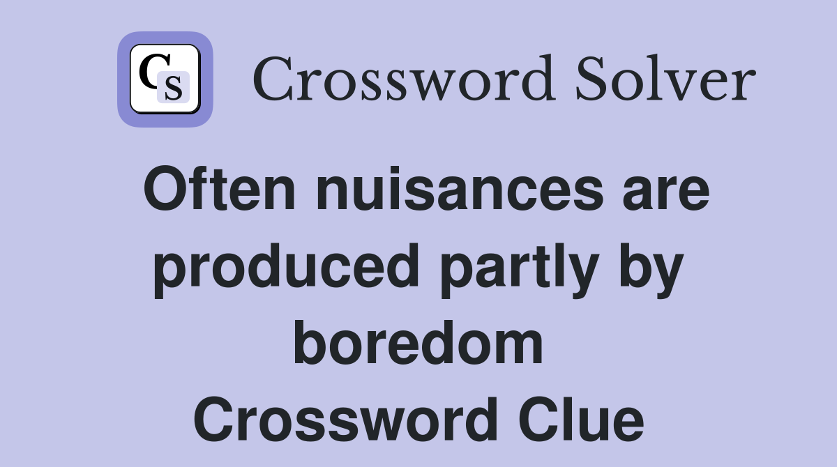 Often nuisances are produced partly by boredom Crossword Clue