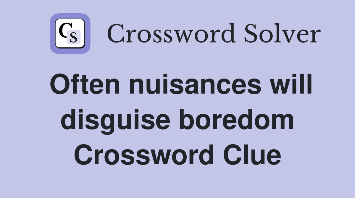 Often nuisances will disguise boredom Crossword Clue