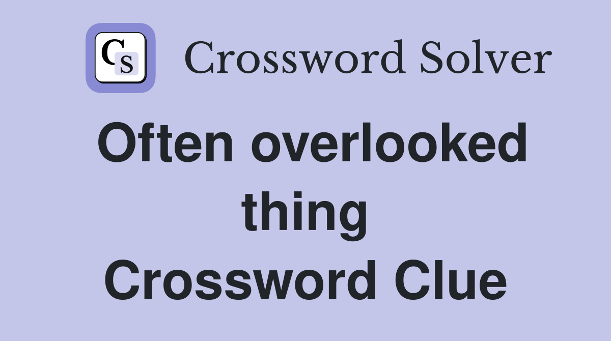 Often overlooked thing Crossword Clue