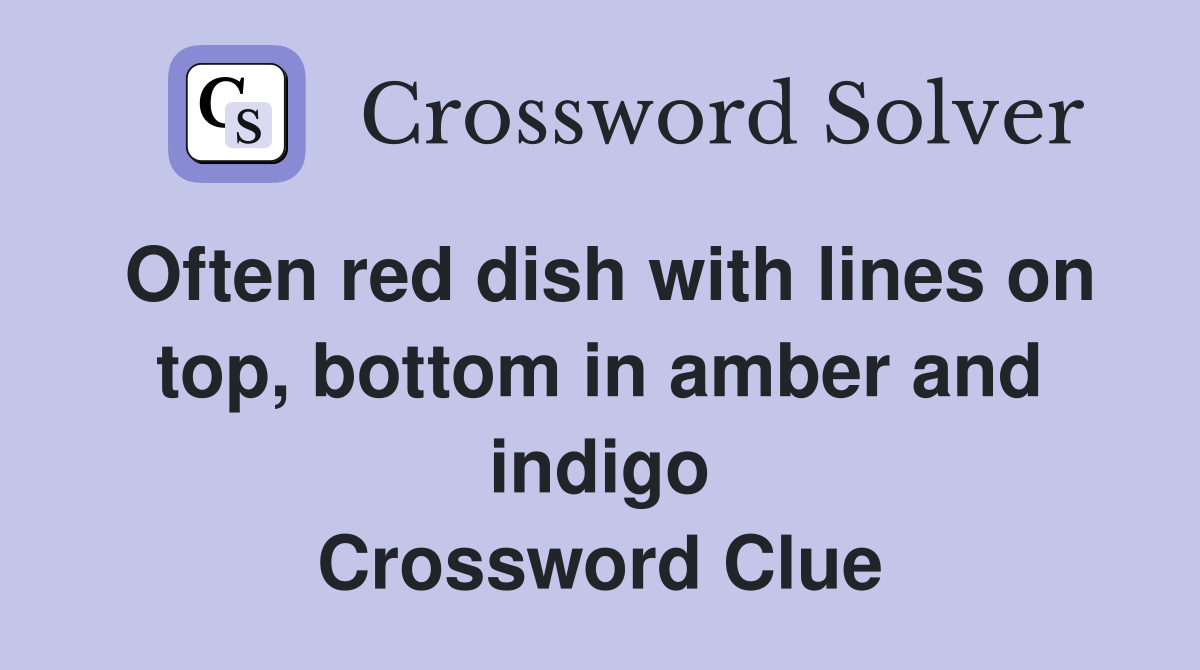Often red dish with lines on top, bottom in amber and indigo Crossword Clue