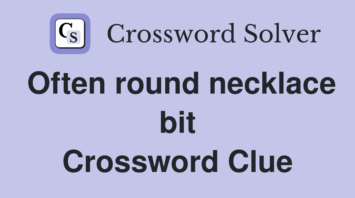 Often round necklace bit Crossword Clue