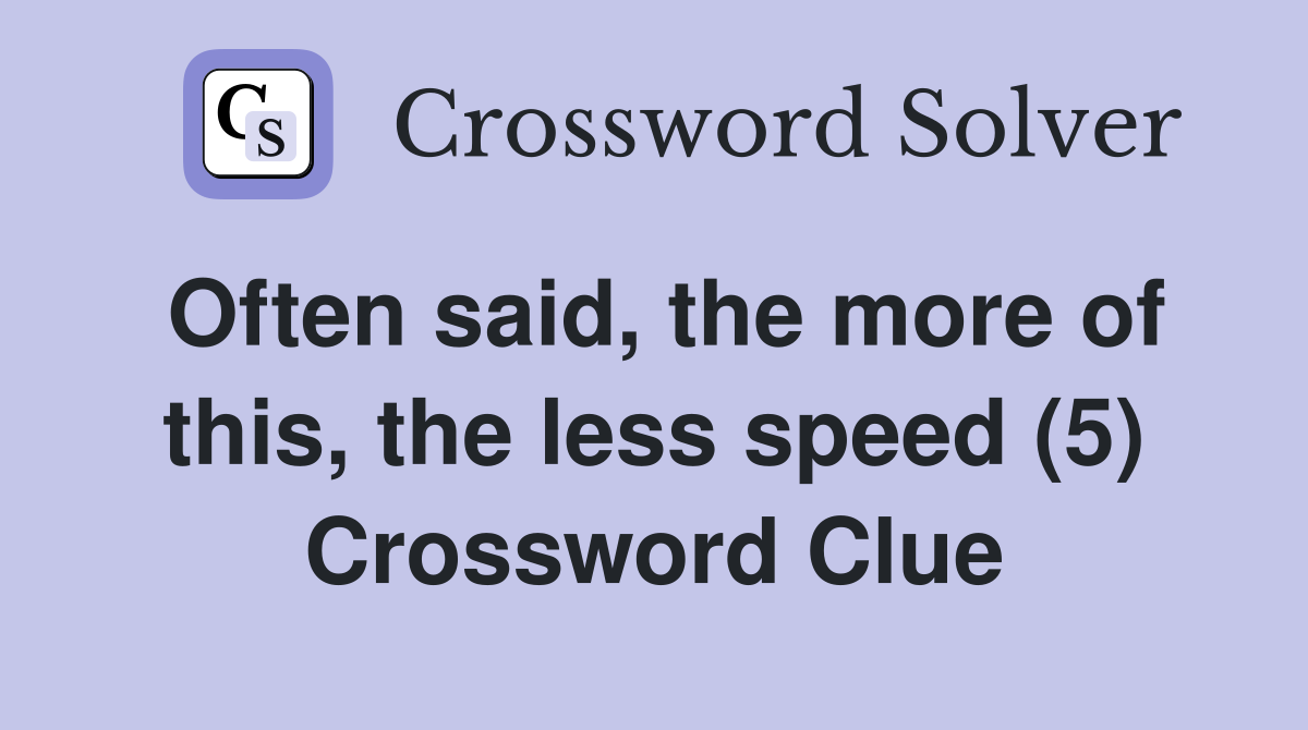 Often said, the more of this, the less speed (5) Crossword Clue