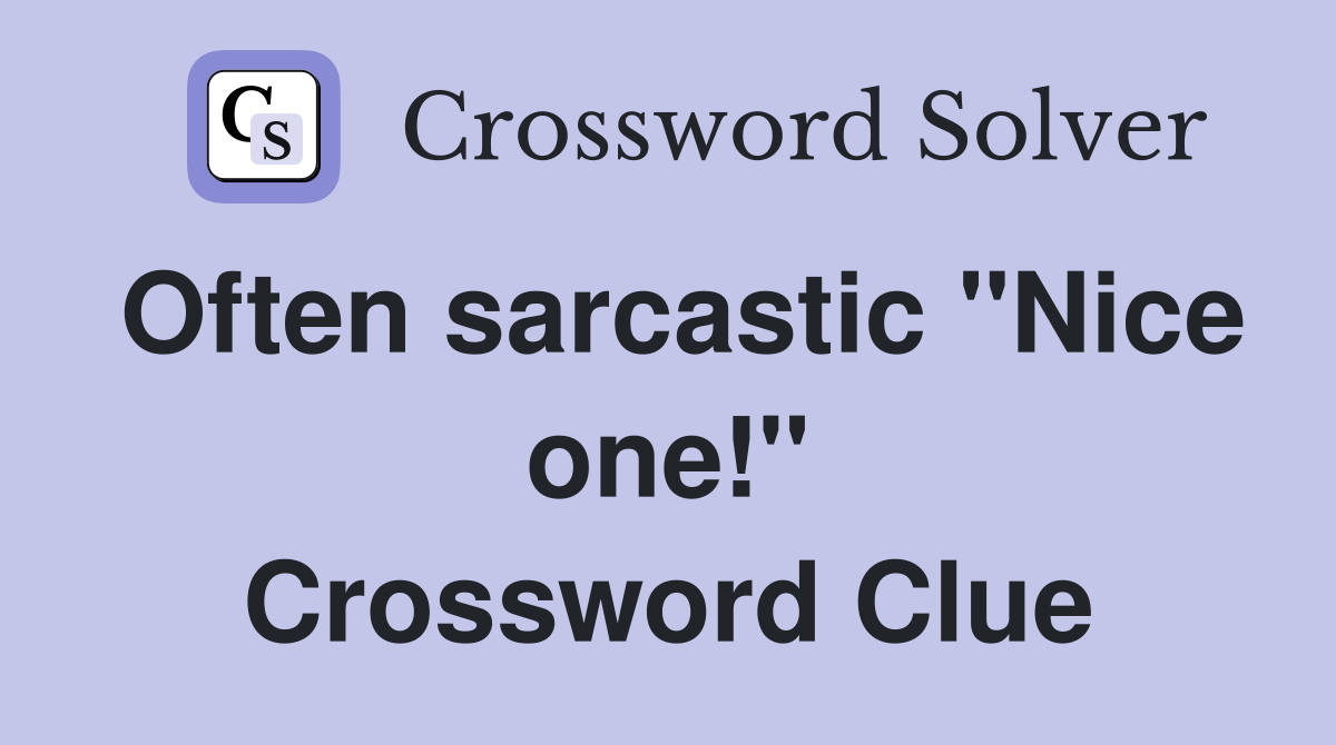 Often sarcastic "Nice one!" Crossword Clue