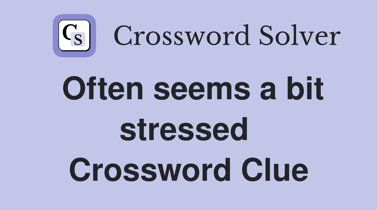 Often seems a bit stressed  Crossword Clue