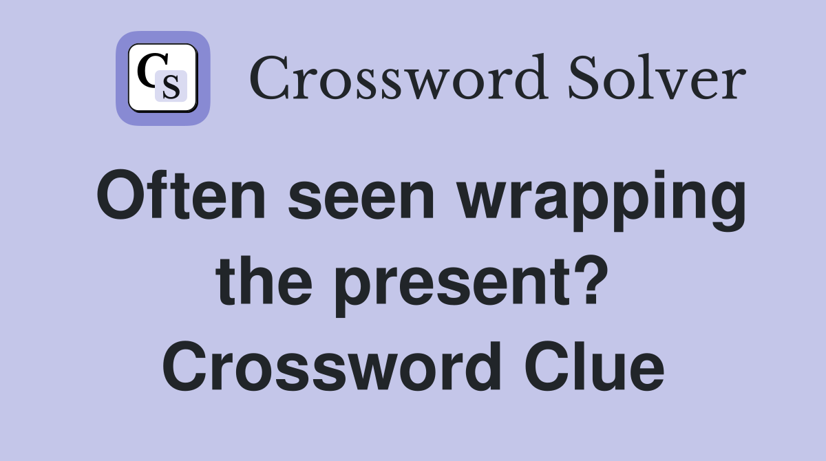 Often seen wrapping the present? Crossword Clue