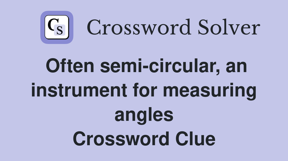 Often semi-circular, an instrument for measuring angles Crossword Clue